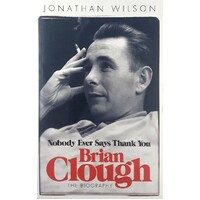Brian Clough. Nobody Ever Says Thank You. The Biography