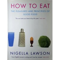 How To Eat. The Pleasures And Principles Of Good Food