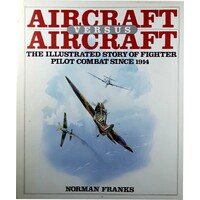 Aircraft Versus Aircraft. The Illustrated Story Of Fighter Pilot Combat Since 1914