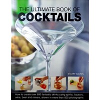 The Ultimate Book Of Cocktails. How To Create Over 600 Fantastic Drinks Using Spirits, Liqueurs, Wine, Beer And Mixers