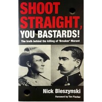 Shoot Straight, You Bastards. The Truth Behind The Killing Of Breaker Morant