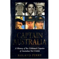 Captain Australia. A History Of The Celebrated Captains Of Australian Test Cricket