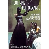 Theorising Performance. Greek Drama, Cultural History And Critical Practice