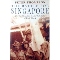 The Battle For Singapore. The True Story Of The Greatest Catastrophe Of World War II