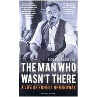 The Man Who Wasn't There. A Life Of Ernest Hemingway