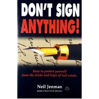 Don't Sign Anything. How To Protect Yourself From The Tricks And Traps Of Real Estate