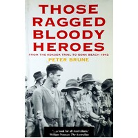 Those Ragged Bloody Heroes. From The Kokoda Trail To Gona Beach 1942