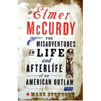 Elmer McCurdy. The Misadventures In Life And Afterlife Of An American Outlaw