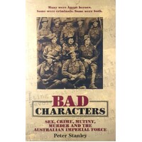 Bad Characters. Sex, Crime, Mutiny, Murder And The Australian Imperial Force