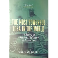 The Most Powerful Idea In The World. A Story Of Steam, Industry, And Invention