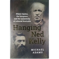 Hanging Ned Kelly. Elijah Upjohn, The Hangmen And The Underbelly Of Colonial Australia