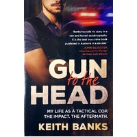 Gun To The Head. My Life As A Tactical Cop, The Impact, The Aftermath