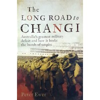 The Long Road To Changi. Australia's Greatest Military Defeat And How It Broke The Bonds Of Empire