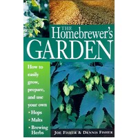 The Homebrewer's Garden. How to Easily Grow, Prepare, and Use Your Own Hops, Malts, Brewing Herbs