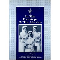 In The Footsteps Of The Mercies. A History Of Nursing At The Mater Misericordiae Public Hospitals, Brisbane