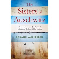 The Sisters Of Auschwitz. The True Story Of Two Jewish Sisters Resistance In The Heart Of Nazi Territory