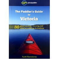 The Paddler's Guide To Victoria. 80 Great Kayaking, Canoeing, And Stand Up Paddling Destinations