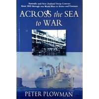 Across The Sea To War. Australian & New Zealand Troop Convoys From 1865 Through Two World Wars