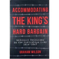 Accommodating The King's Hard Bargain. Military Detention In The Australian Army 1914-1947