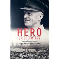 Hero Or Deserter. Gordon Bennett And The Tragic Defeat Of 8th Division