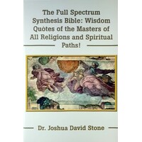 The Full Spectrum Synthesis Bible. Wisdom Quotes Of The Masters Of All Religions And Spiritual Paths