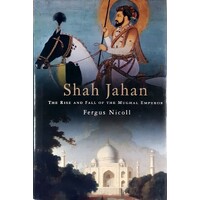 Shah Jahan. The Rise and Fall of the Mughal Emperor