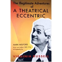 The Illegitimate Adventures Of A Theatrical Eccentric. A Biography Of Mark Melford Actor And Author 1850-1914