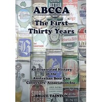 Abcca. The First Thirty Years - An Illustrated History Of The Australian Beer Can Collectors' Association Inc