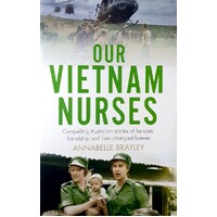 Our Vietnam Nurses. Compelling Australian Stories Of Heroism, Friendship And Lives Changed Forever