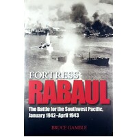 Fortress Rabaul. The Battle For The Southwest Pacific, January 1942-April 1943