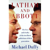 Latham And Abbott. The Lives And Rivalry Of The Two Finest Politicians Of Their Generation.