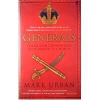 Generals. Ten British Commanders Who Shaped The World. Ten British Commanders Who Shaped The World