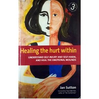 Healing The Hurt Within. Understanding Self-Injury And Self-Harm, And Heal The Emotional Wounds