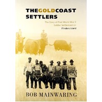 The Gold Coast Settlers. The Story Of Post World War II Soldier Settlement On Flinders Island