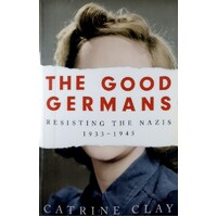 The Good Germans. Resisting The Nazis, 1933-1945