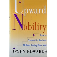 Upward Nobility. How To Succeed In Business Without Losing Your Soul