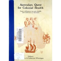 Australia's Quest For Colonial Health. Some Influences On Early Health And Medicine In Australia