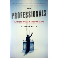 The Professionals. Strategy, Money And The Rise Of The Political Campaigner In Australia