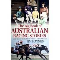 The Big Book Of Australian Racing Stories. Great Tales Of The Turf From Jorrocks To Black Caviar