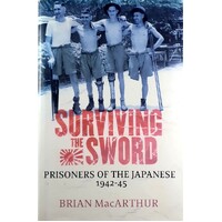 Surviving The Sword. Prisoners Of The Japanese 1942-45