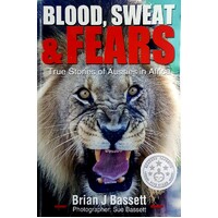 Blood, Sweat & Fears. True Stories Of Aussies In Africa