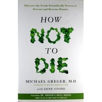 How Not To Die. Discover The Foods Scientifically Proven To Prevent And Reverse Disease