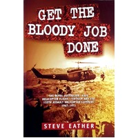 Get The Bloody Job Done. The Royal Australian Navy Helicopter Flight-Vietnam And The 135th Assault Helicopter Company 1967-1971