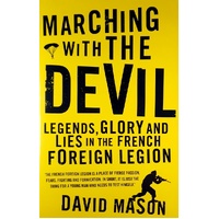 Marching With The Devil. Legends, Glory And Lies In The French Foreign Legion