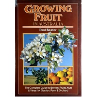 Growing Fruit In Australia. The Complete Guide To Berries, Fruit, Nuts And Vines For Garden, Farm And Orchard