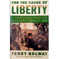 For The Cause Of Liberty. A Thousand Years Of Ireland's Heroes