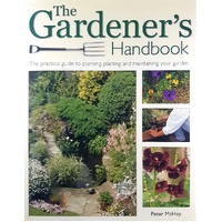 The Gardener's Handbook. The Practical Guide To Planning, Planting, And Maintaining Your Garden