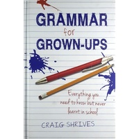 Grammar For Grown-Ups. Everything You Need To Know But Never Learnt In School