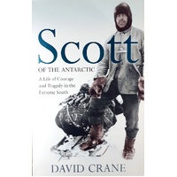 Scott Of The Antarctic. A Life Of Courage, Leadership And Tragedy In The Ice