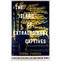 The Island Of Extraordinary Captives. A True Story Of An Artist, A Spy And A Wartime Scandal